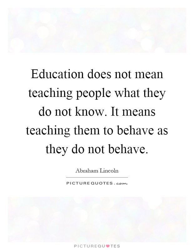Education does not mean teaching people what they do not know. It means teaching them to behave as they do not behave Picture Quote #1