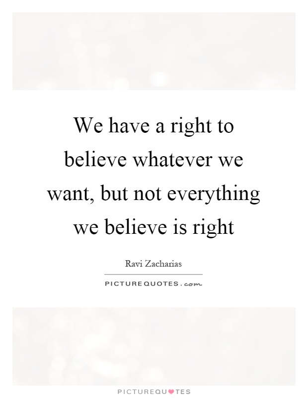 We have a right to believe whatever we want, but not everything we believe is right Picture Quote #1