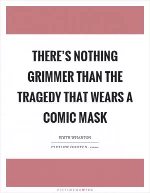 There’s nothing grimmer than the tragedy that wears a comic mask Picture Quote #1