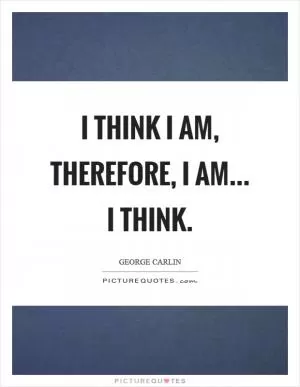 I think I am, therefore, I am... I think Picture Quote #1