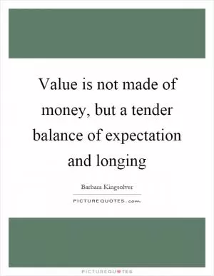Value is not made of money, but a tender balance of expectation and longing Picture Quote #1