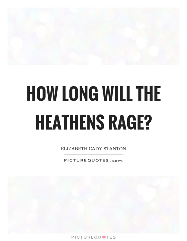 How long will the heathens rage? Picture Quote #1