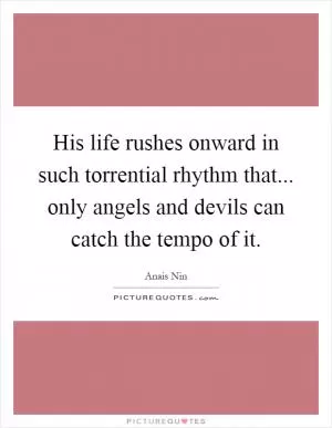 His life rushes onward in such torrential rhythm that... only angels and devils can catch the tempo of it Picture Quote #1
