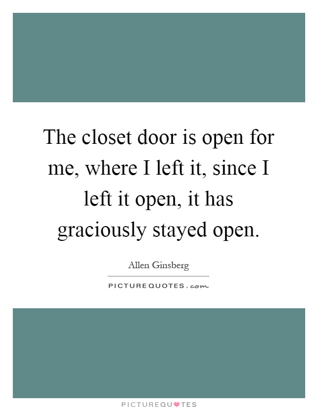 The closet door is open for me, where I left it, since I left it open, it has graciously stayed open Picture Quote #1