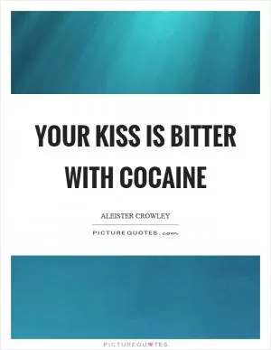 Your kiss is bitter with cocaine Picture Quote #1