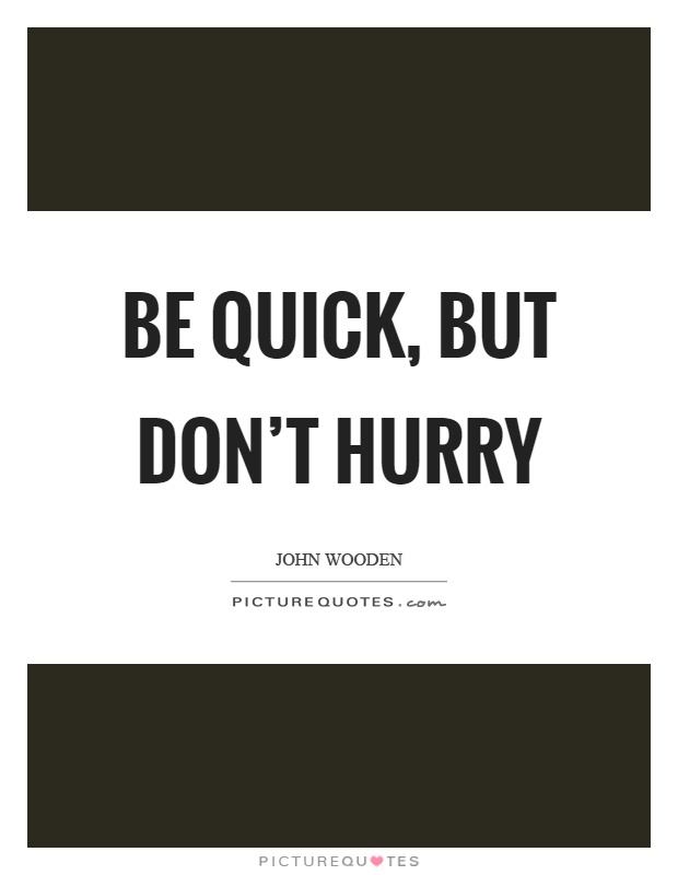 Be quick, but don't hurry Picture Quote #1
