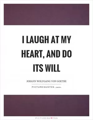 I laugh at my heart, and do its will Picture Quote #1