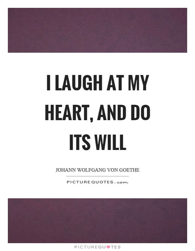I laugh at my heart, and do its will Picture Quote #1
