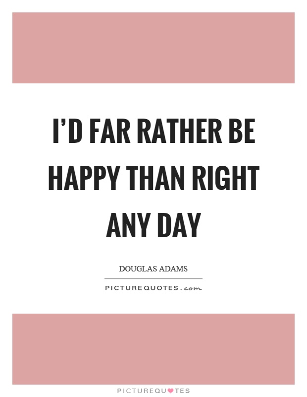 I'd far rather be happy than right any day Picture Quote #1