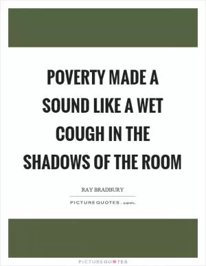 Poverty made a sound like a wet cough in the shadows of the room Picture Quote #1