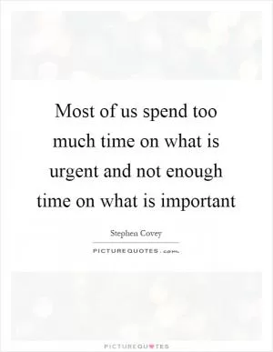 Most of us spend too much time on what is urgent and not enough time on what is important Picture Quote #1