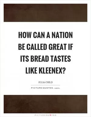 How can a nation be called great if its bread tastes like kleenex? Picture Quote #1