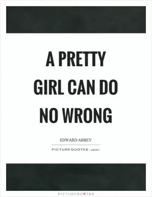 A pretty girl can do no wrong Picture Quote #1