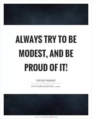 Always try to be modest, and be proud of it! Picture Quote #1