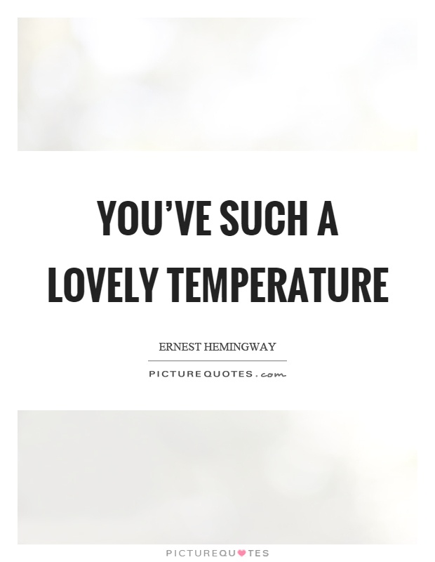 You've such a lovely temperature Picture Quote #1
