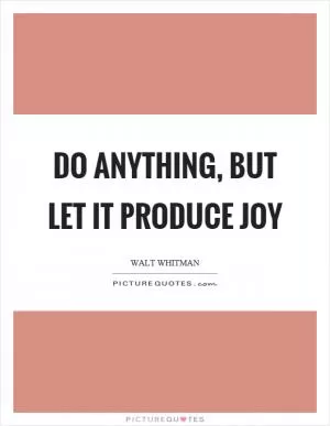 Do anything, but let it produce joy Picture Quote #1