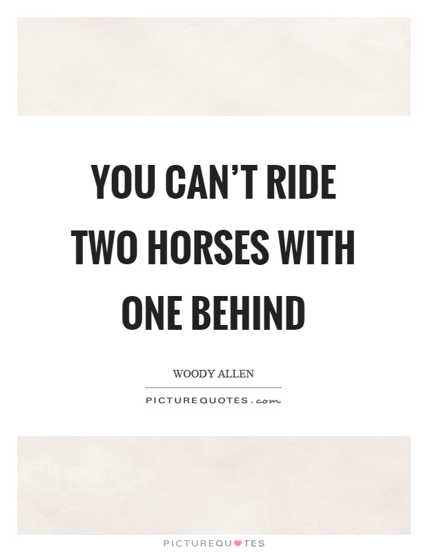 You can't ride two horses with one behind Picture Quote #1