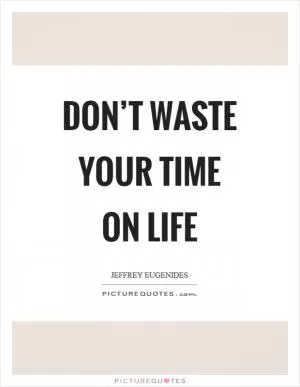 Don’t waste your time on life Picture Quote #1
