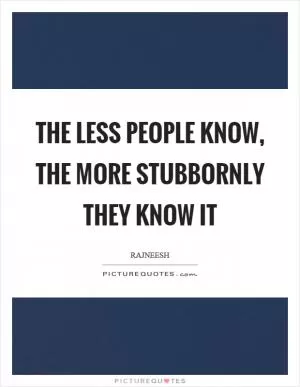 The less people know, the more stubbornly they know it Picture Quote #1