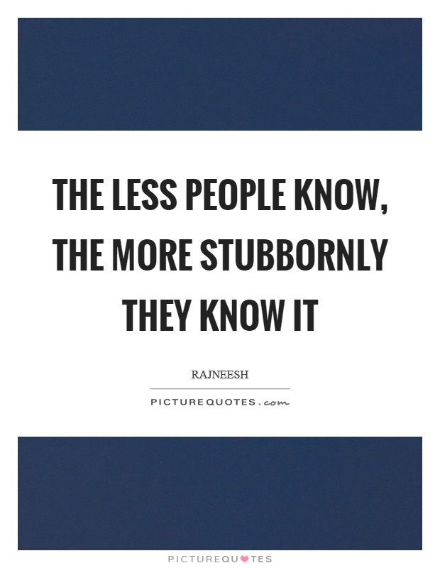 The less people know, the more stubbornly they know it Picture Quote #1