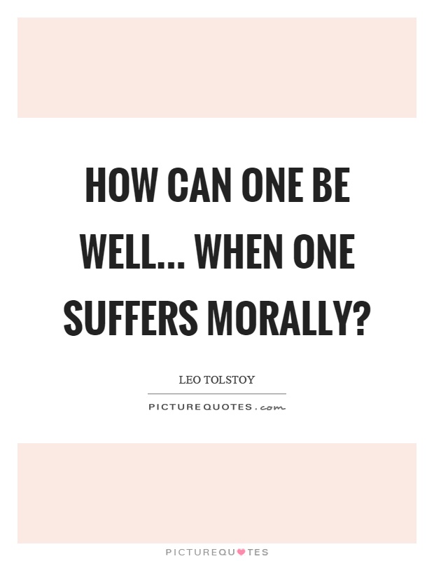How can one be well... when one suffers morally? Picture Quote #1