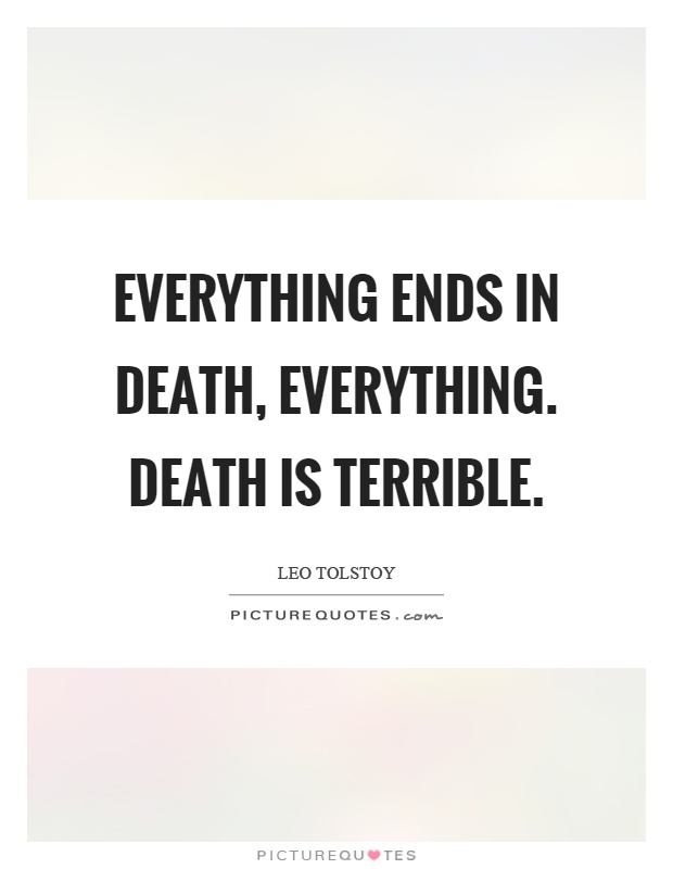 Everything ends in death, everything. Death is terrible Picture Quote #1