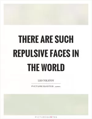 There are such repulsive faces in the world Picture Quote #1