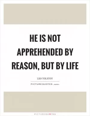 He is not apprehended by reason, but by life Picture Quote #1