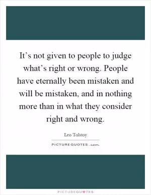 It’s not given to people to judge what’s right or wrong. People have eternally been mistaken and will be mistaken, and in nothing more than in what they consider right and wrong Picture Quote #1