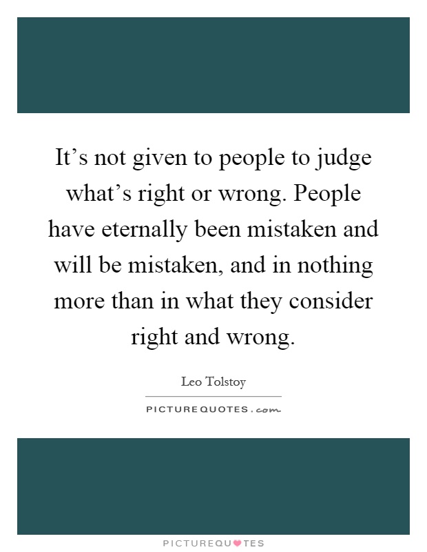 It's not given to people to judge what's right or wrong. People have eternally been mistaken and will be mistaken, and in nothing more than in what they consider right and wrong Picture Quote #1
