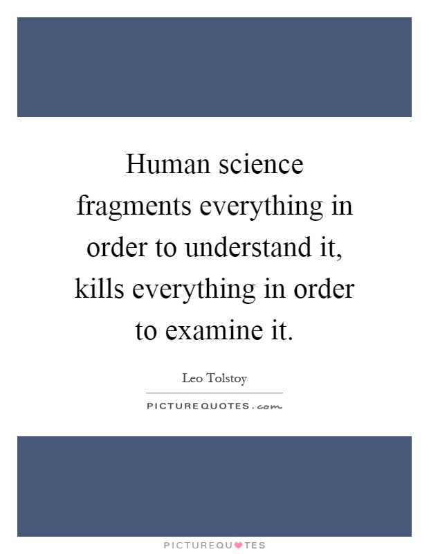 Human science fragments everything in order to understand it, kills everything in order to examine it Picture Quote #1