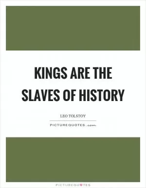 Kings are the slaves of history Picture Quote #1