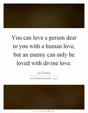 You can love a person dear to you with a human love, but an enemy can only be loved with divine love Picture Quote #1