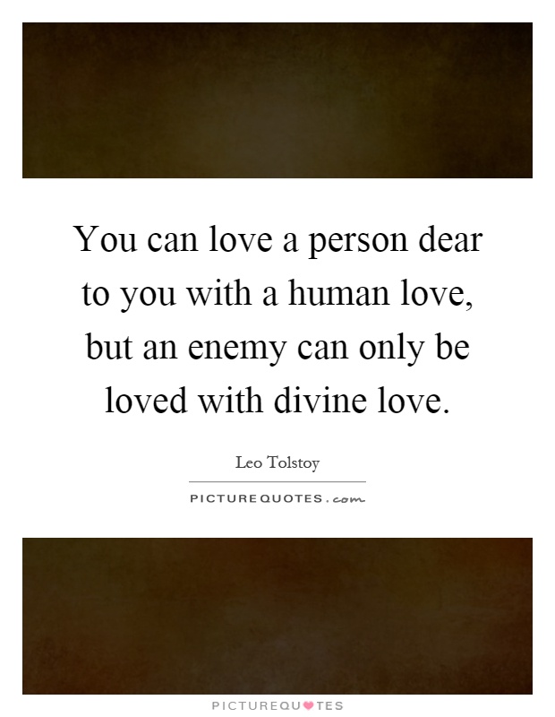 You can love a person dear to you with a human love, but an enemy can only be loved with divine love Picture Quote #1