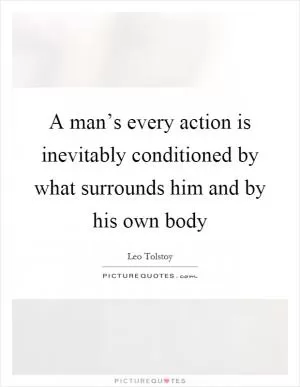 A man’s every action is inevitably conditioned by what surrounds him and by his own body Picture Quote #1