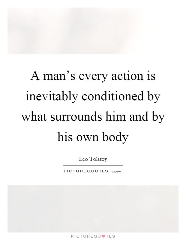 A man's every action is inevitably conditioned by what surrounds him and by his own body Picture Quote #1
