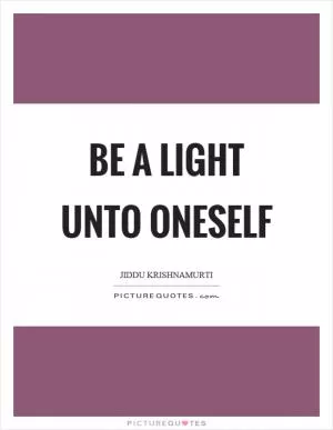 Be a light unto oneself Picture Quote #1