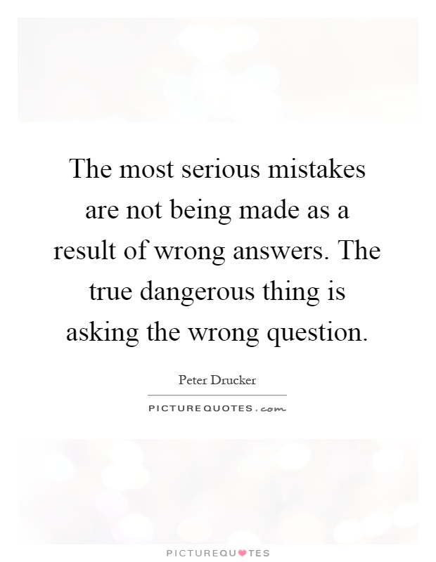 The most serious mistakes are not being made as a result of wrong answers. The true dangerous thing is asking the wrong question Picture Quote #1
