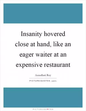 Insanity hovered close at hand, like an eager waiter at an expensive restaurant Picture Quote #1