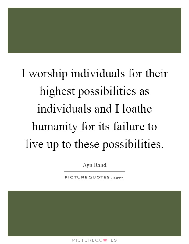 I worship individuals for their highest possibilities as individuals and I loathe humanity for its failure to live up to these possibilities Picture Quote #1