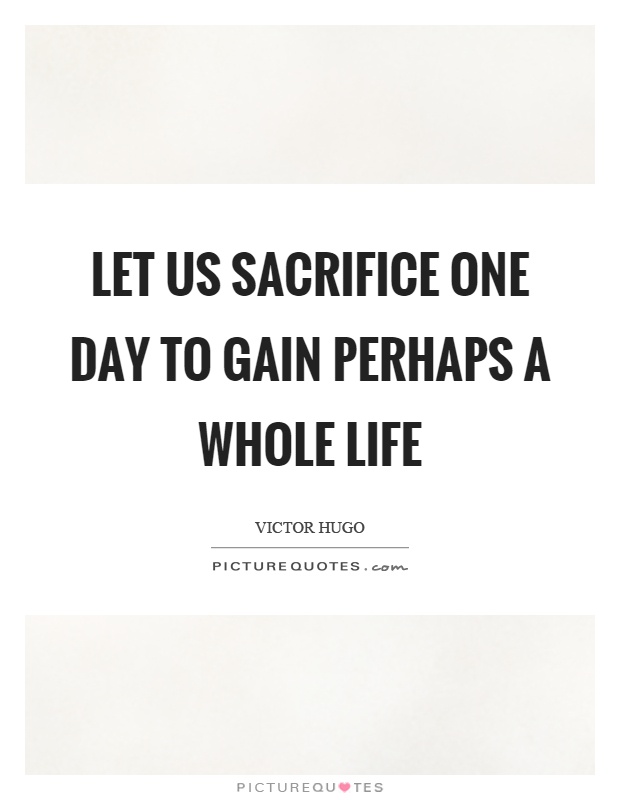 Let us sacrifice one day to gain perhaps a whole life Picture Quote #1