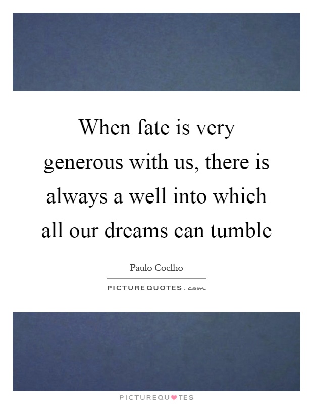 When fate is very generous with us, there is always a well into which all our dreams can tumble Picture Quote #1