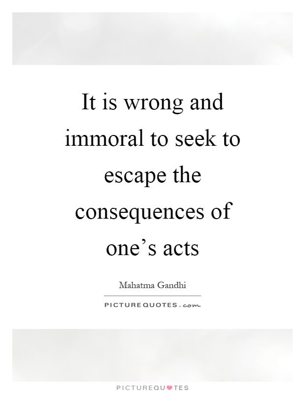 It is wrong and immoral to seek to escape the consequences of one's acts Picture Quote #1