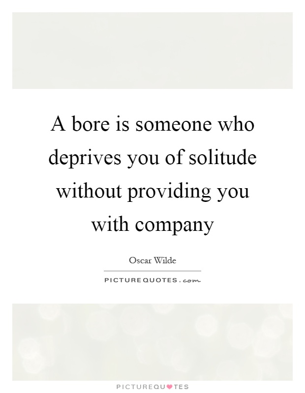 A bore is someone who deprives you of solitude without providing you with company Picture Quote #1