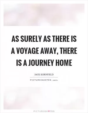 As surely as there is a voyage away, there is a journey home Picture Quote #1