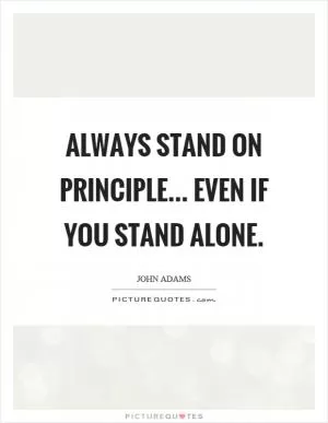 Always stand on principle... even if you stand alone Picture Quote #1