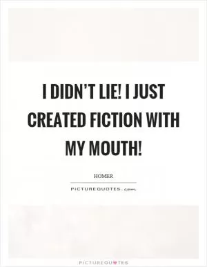 I didn’t lie! I just created fiction with my mouth! Picture Quote #1