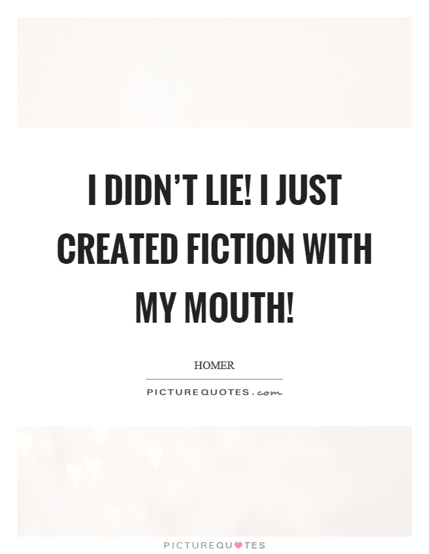 I didn't lie! I just created fiction with my mouth! Picture Quote #1
