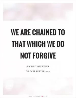 We are chained to that which we do not forgive Picture Quote #1