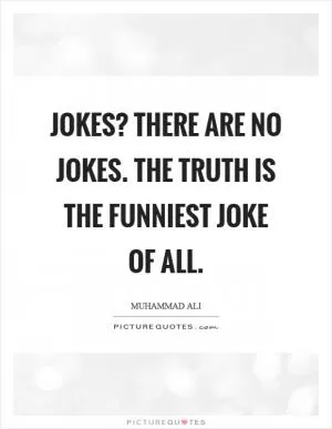 Jokes? There are no jokes. The truth is the funniest joke of all Picture Quote #1